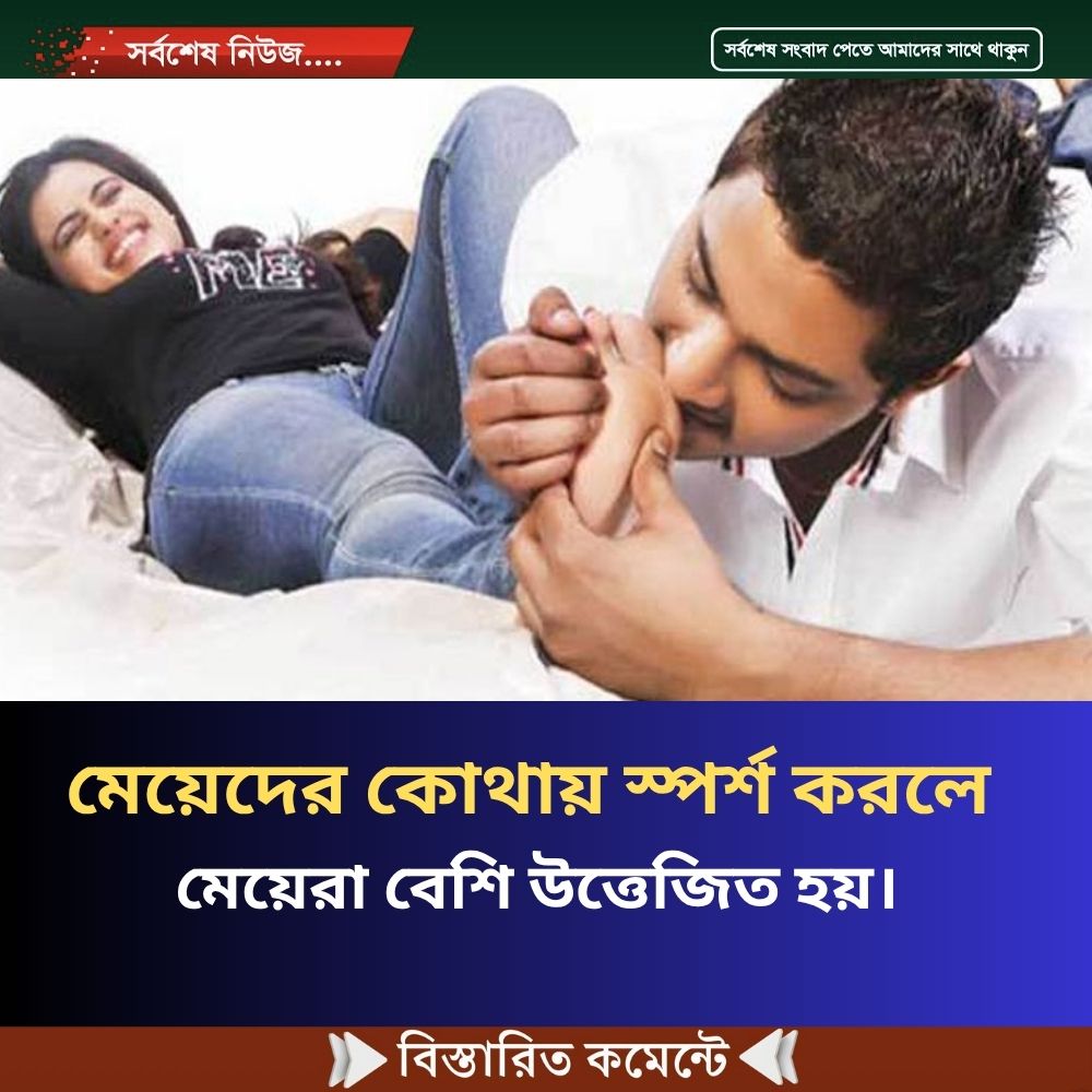মেয়েদের কোথায় স্পর্শ করলে মেয়েরা বেশি উত্তে’জিত হয়।