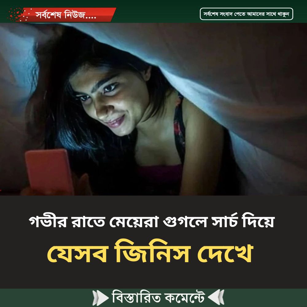 গভীর রাতে মেয়েরা গুগলে সার্চ দিয়ে যেসব জিনিস দেখে