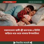 সকালবেলা স্বামী-স্ত্রী কমপক্ষে ৫ মিনিট জড়িয়ে ধরে শুয়ে থাকার উপকারিতা