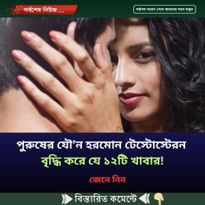 পুরুষের যৌ’ন হরমোন টেস্টোস্টেরন বৃদ্ধি করে যে ১২টি খাবার!