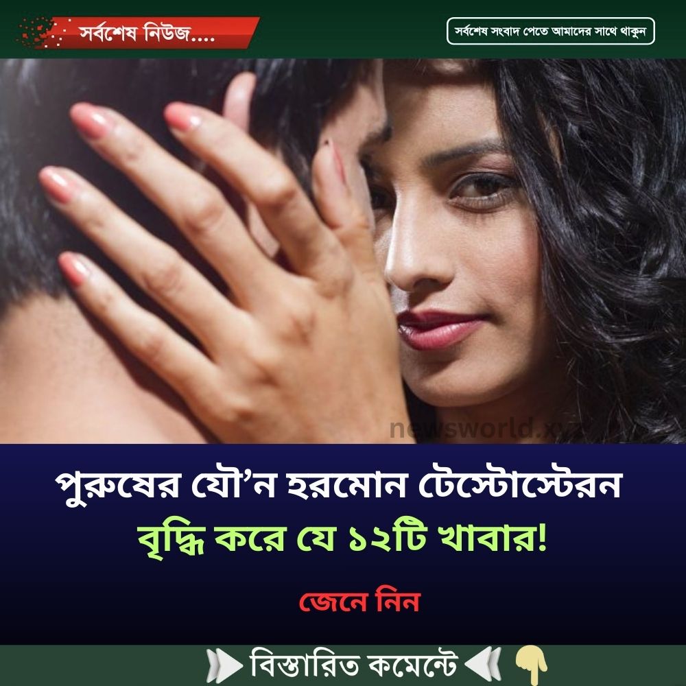 পুরুষের যৌ’ন হরমোন টেস্টোস্টেরন বৃদ্ধি করে যে ১২টি খাবার!