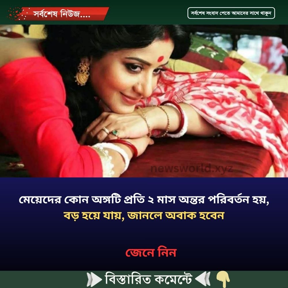মেয়েদের কোন অঙ্গটি প্রতি ২ মাস অন্তর পরিবর্তন হয়, বড় হয়ে যায়, জানলে অবাক হবেন
