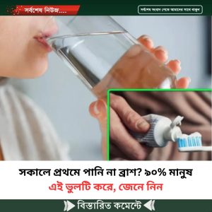 সকালে প্রথমে পানি না ব্রাশ? ৯০% মানুষ এই ভুলটি করে, জেনে নিন