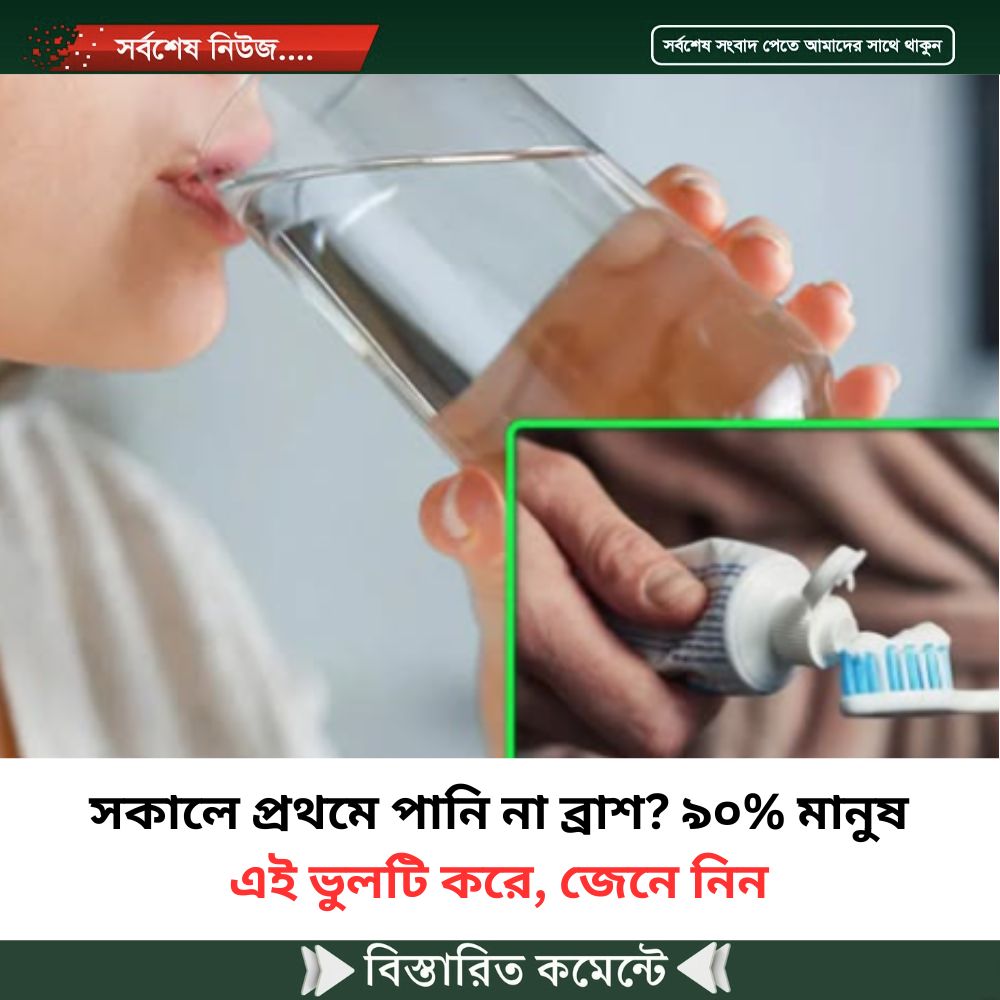 সকালে প্রথমে পানি না ব্রাশ? ৯০% মানুষ এই ভুলটি করে, জেনে নিন