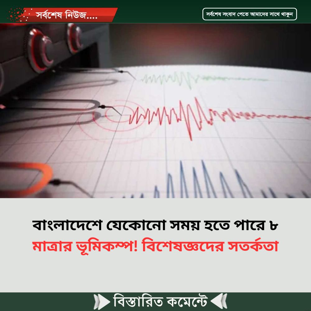 বাংলাদেশে যেকোনো সময় হতে পারে ৮ মাত্রার ভূমিকম্প! বিশেষজ্ঞদের সতর্কতা
