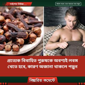 প্রত্যেক বি’বাহিত পু’রুষকে অবশ্যই লবঙ্গ খেতে হবে, কারণ অজানা থাকলে পড়ুন