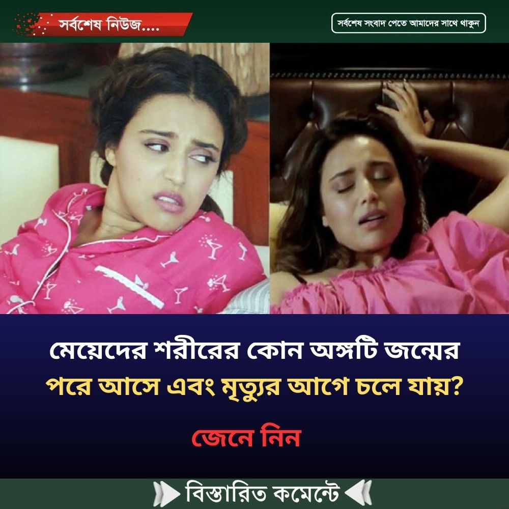 মেয়েদের শরীরের কোন অঙ্গটি জন্মের পরে আসে এবং মৃত্যুর আগে চলে যায়?