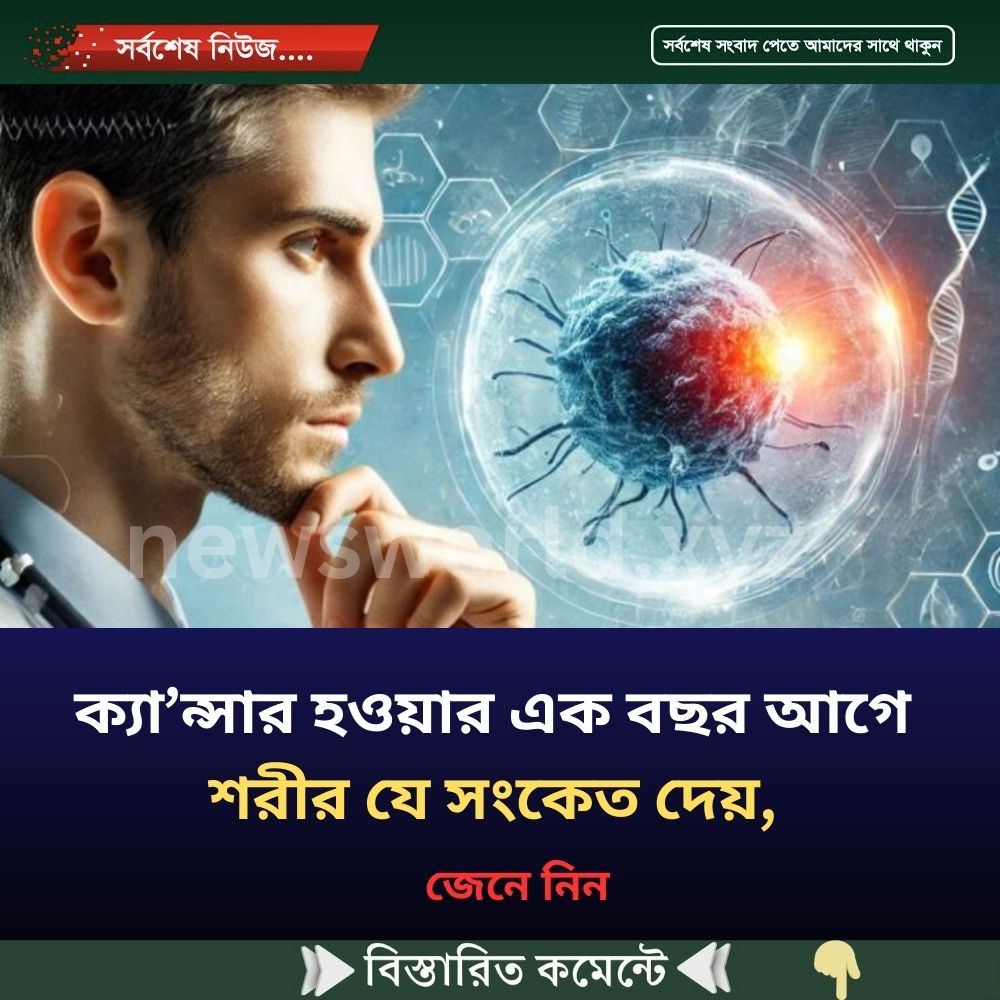 ক্যা’ন্সার হওয়ার এক বছর আগে শরীর যে সংকেত দেয়, জেনে নিন