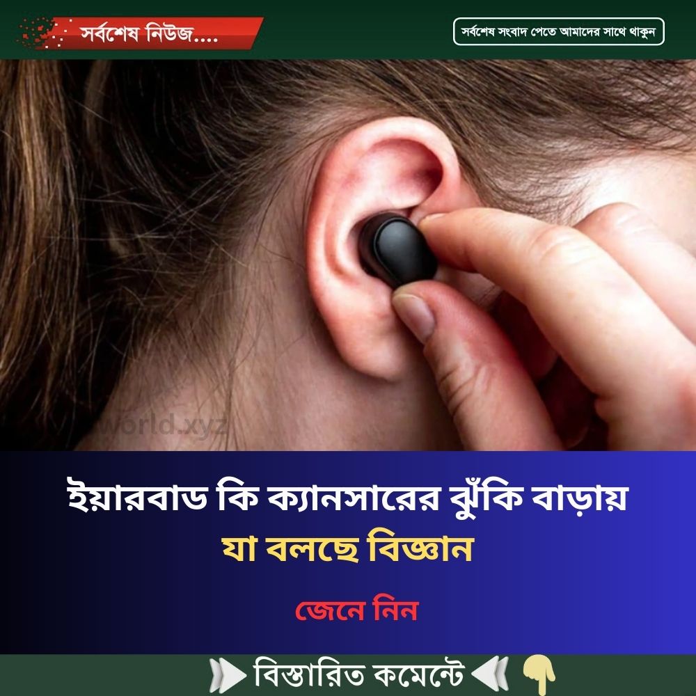 ইয়ারবাড কি ক্যানসারের ঝুঁকি বাড়ায়, যা বলছে বিজ্ঞান