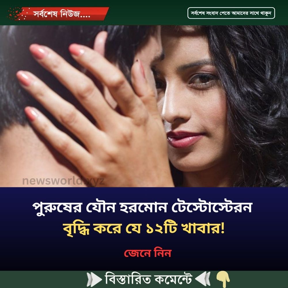 পুরুষের যৌ’ন হরমোন টেস্টোস্টেরন বৃদ্ধি করে যে ১২টি খাবার!