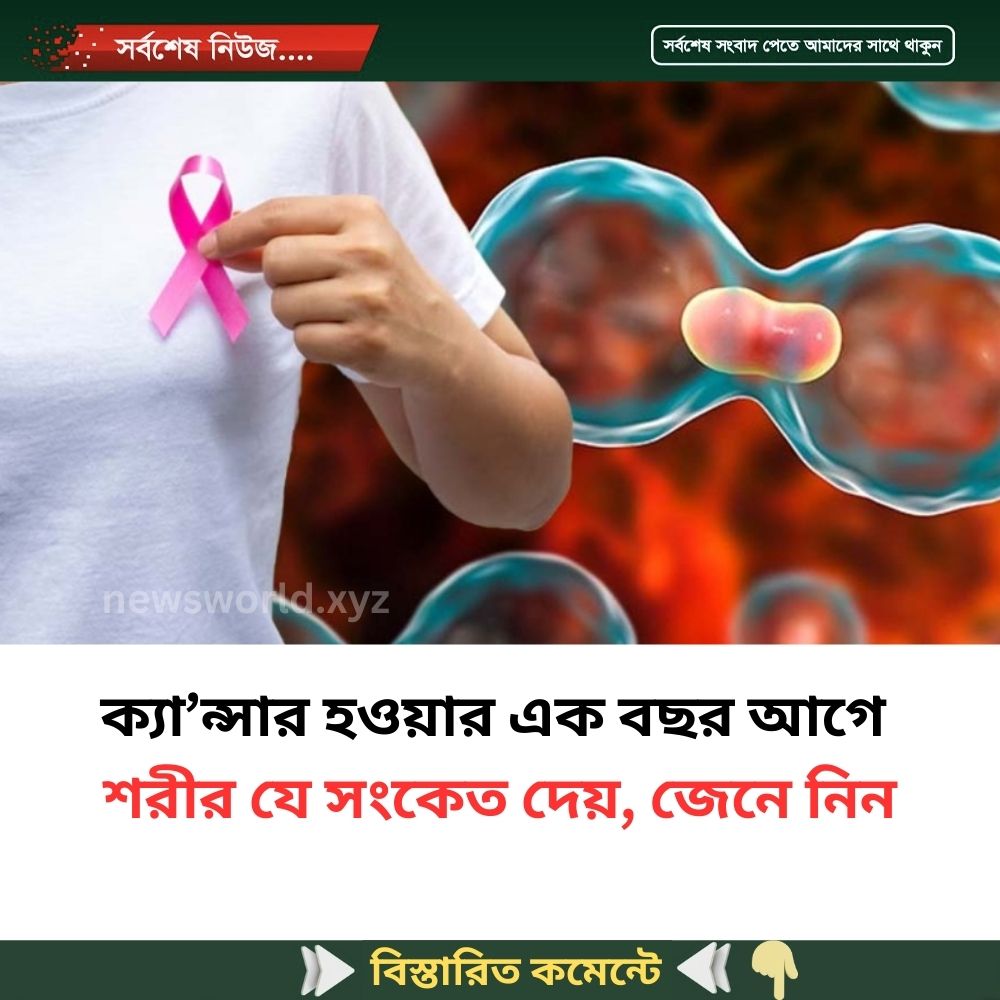 ক্যা’ন্সার হওয়ার এক বছর আগে শরীর যে সংকেত দেয়, জেনে নিন