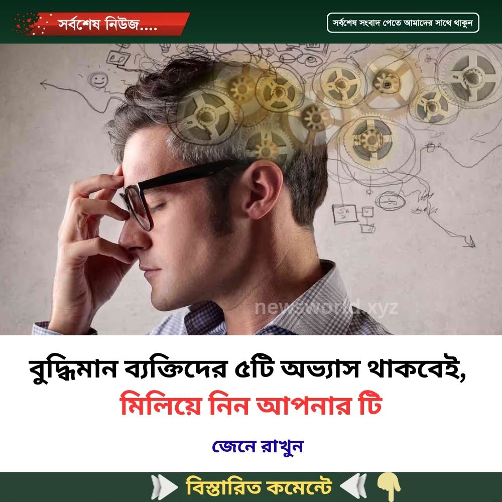 বুদ্ধিমান ব্যক্তিদের ৫টি অভ্যাস থাকবেই, মিলিয়ে নিন আপনার টি