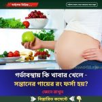 গর্ভাবস্থায় কি খাবার খেলে – সন্তানের গায়ের রং ফর্সা হয়?