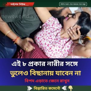 এই ৮ প্রকার নারীর সঙ্গে  ভুলেও বিছানায় যাবেন না