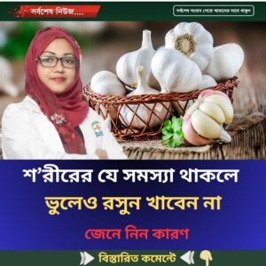 শ’রীরের যে সমস্যা থাকলে ভুলেও রসুন খাবেন না, জেনে নিন
