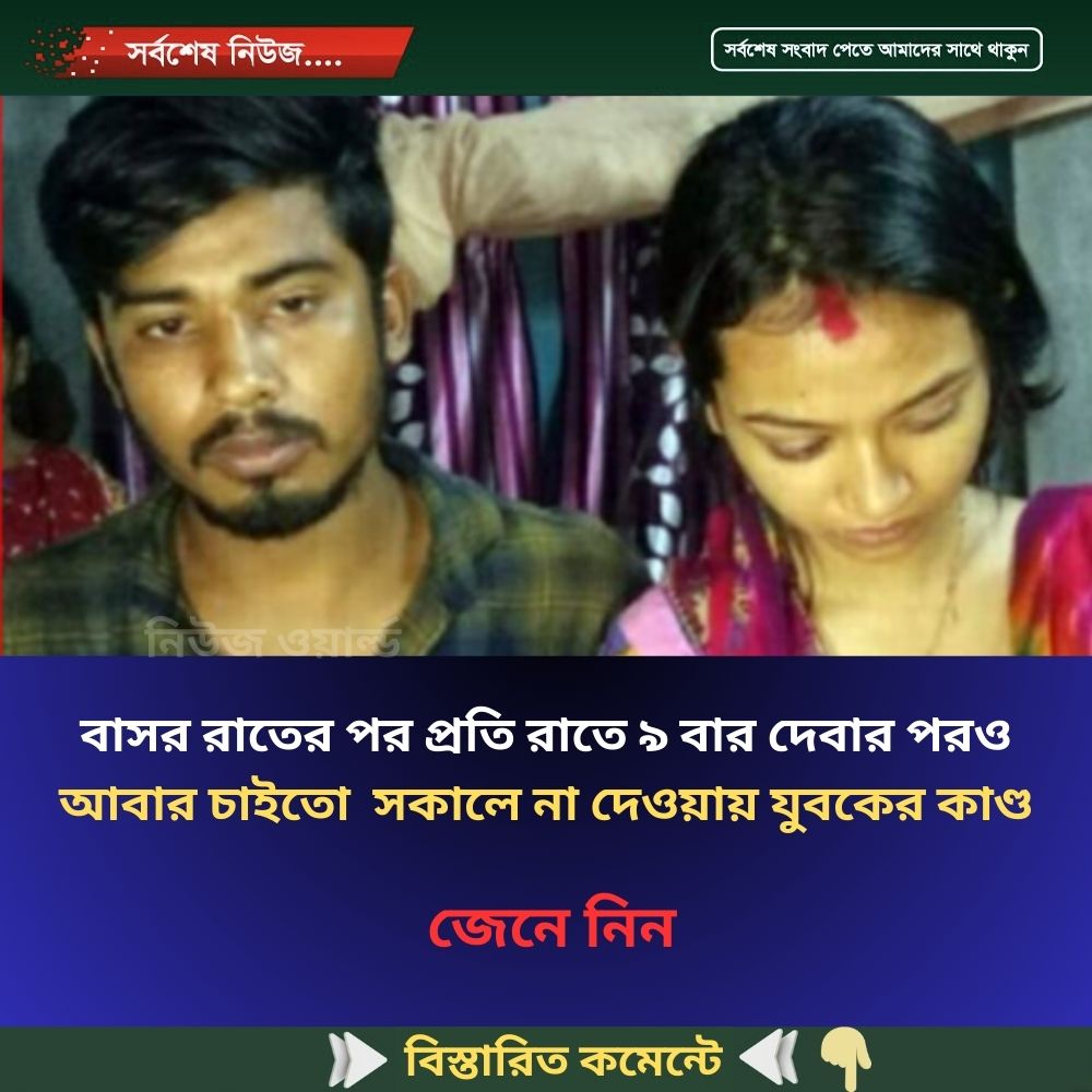 বাসর রাতের পর প্রতি রাতে ৯ বার দেবার পরও আবার চাইতো