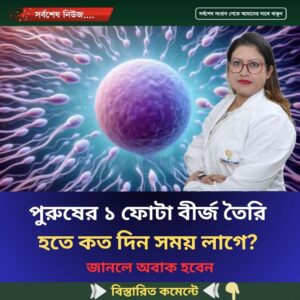 পুরুষের ১ফোটা বীর্জ তৈরি হতে কত দিন সময় লাগে? জেনে নিন