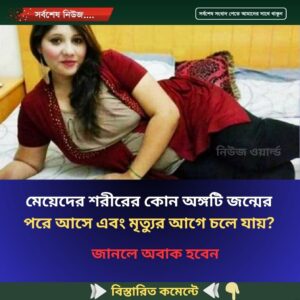 মেয়েদের শরীরের কোন অঙ্গটি জন্মের পরে আসে এবং মৃত্যুর আগে চলে যায়?