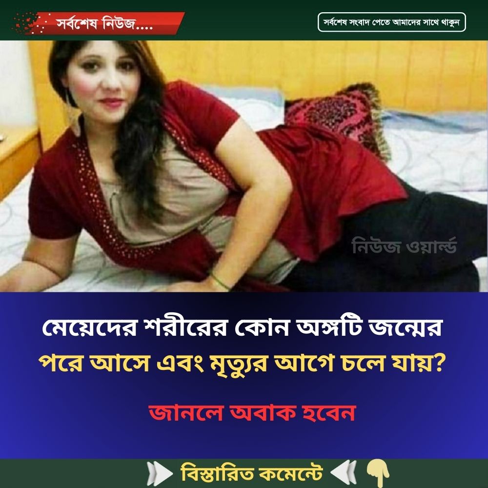 মেয়েদের শরীরের কোন অঙ্গটি জন্মের পরে আসে এবং মৃত্যুর আগে চলে যায়?